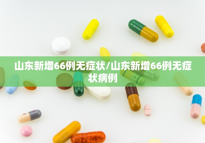 山东新增66例无症状/山东新增66例无症状病例