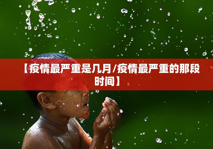 【疫情最严重是几月/疫情最严重的那段时间】