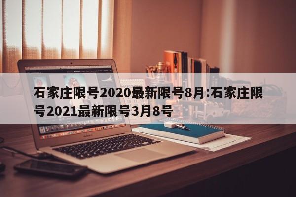 石家庄限号2020最新限号8月:石家庄限号2021最新限号3月8号