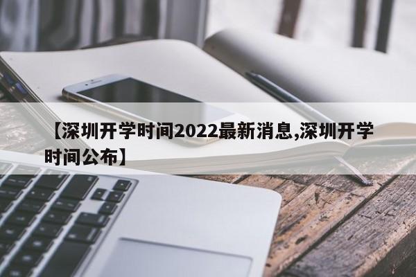 【深圳开学时间2022最新消息,深圳开学时间公布】