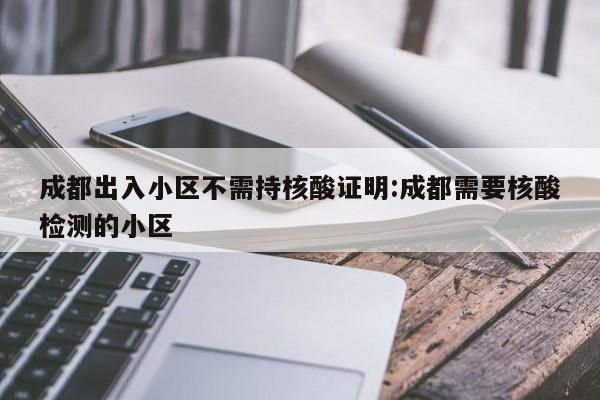 成都出入小区不需持核酸证明:成都需要核酸检测的小区
