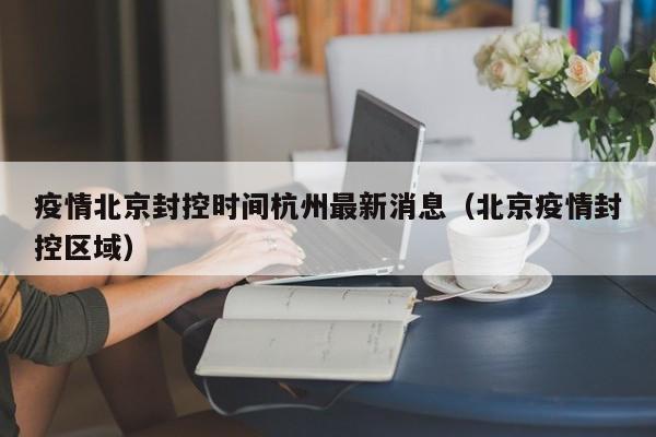疫情北京封控时间杭州最新消息(北京疫情封控区域)