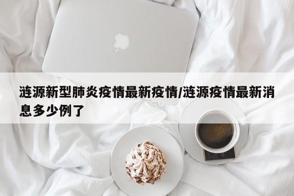 涟源新型肺炎疫情最新疫情/涟源疫情最新消息多少例了