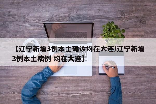 【辽宁新增3例本土确诊均在大连/辽宁新增3例本土病例 均在大连】