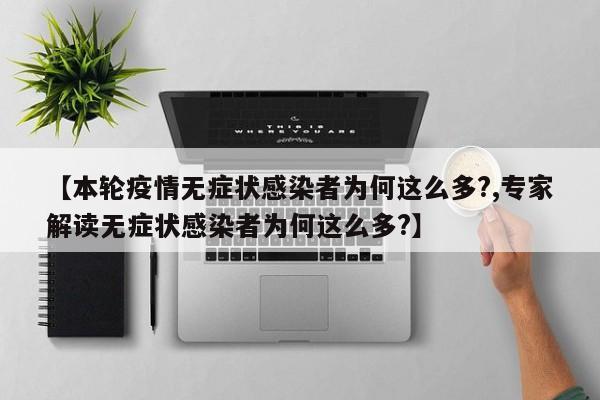 【本轮疫情无症状感染者为何这么多?,专家解读无症状感染者为何这么多?】