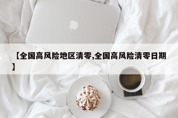 【全国高风险地区清零,全国高风险清零日期】
