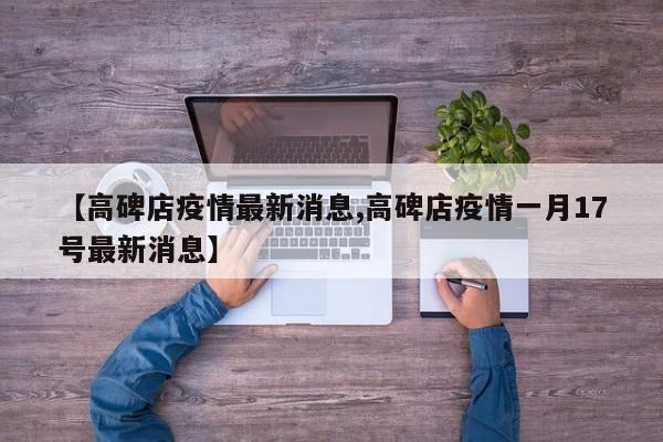 【高碑店疫情最新消息,高碑店疫情一月17号最新消息】