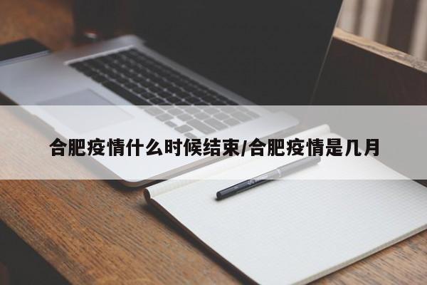 合肥疫情什么时候结束/合肥疫情是几月