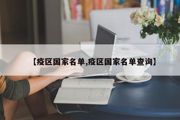 【疫区国家名单,疫区国家名单查询】