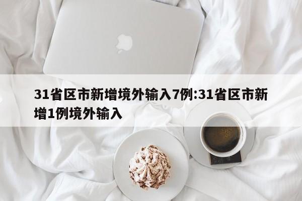 31省区市新增境外输入7例:31省区市新增1例境外输入