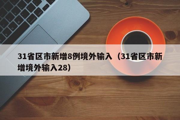 31省区市新增8例境外输入（31省区市新增境外输入28）