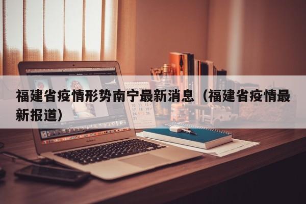 福建省疫情形势南宁最新消息(福建省疫情最新报道)