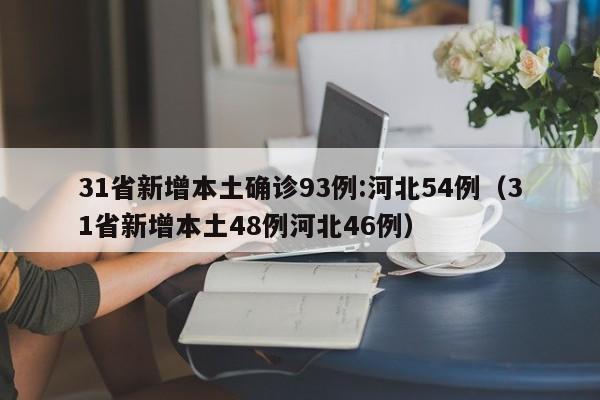 31省新增本土确诊93例:河北54例(31省新增本土48例河北46例)
