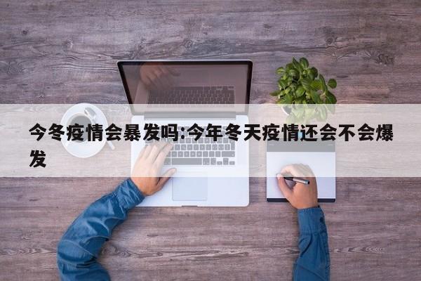 今冬疫情会暴发吗:今年冬天疫情还会不会爆发