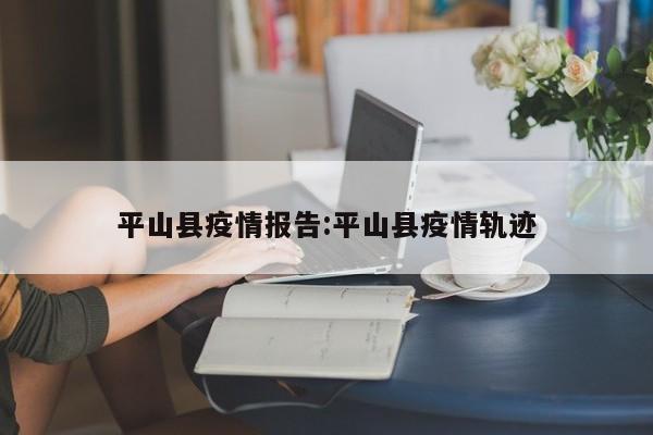 平山县疫情报告:平山县疫情轨迹