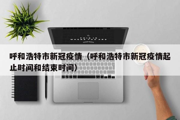 呼和浩特市新冠疫情(呼和浩特市新冠疫情起止时间和结束时间)