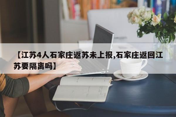 【江苏4人石家庄返苏未上报,石家庄返回江苏要隔离吗】