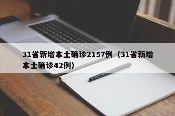 31省新增本土确诊2157例(31省新增本土确诊42例)